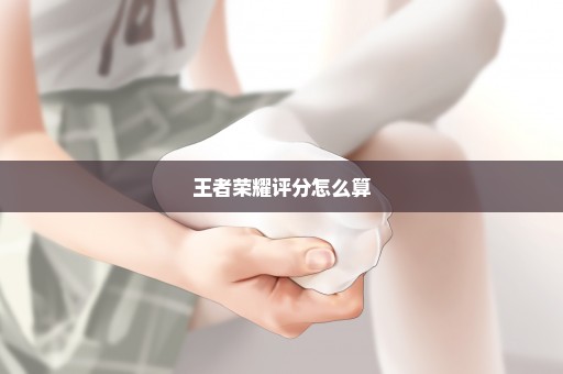 王者荣耀评分怎么算