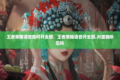 王者荣耀语音如何开全部，王者荣耀语音开全部,对面能听见吗 