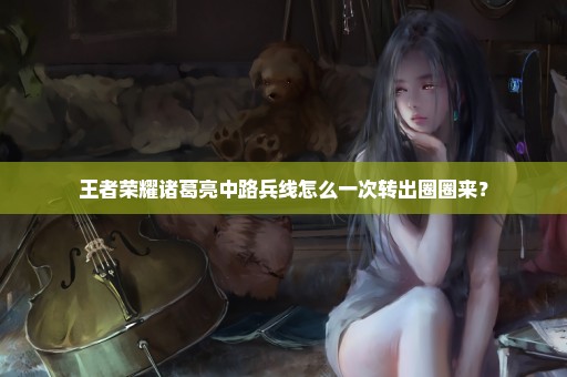 王者荣耀诸葛亮中路兵线怎么一次转出圈圈来？