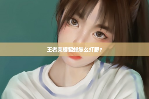 王者荣耀貂蝉怎么打野？