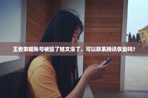 王者荣耀账号被毁了铭文没了，可以联系腾讯恢复吗？