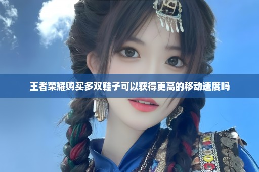 王者荣耀购买多双鞋子可以获得更高的移动速度吗
