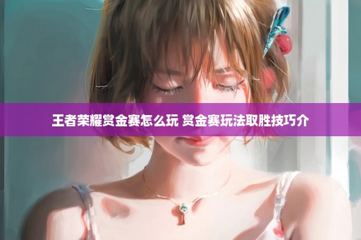王者荣耀赏金赛怎么玩 赏金赛玩法取胜技巧介