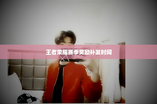 王者荣耀赛季奖励补发时间