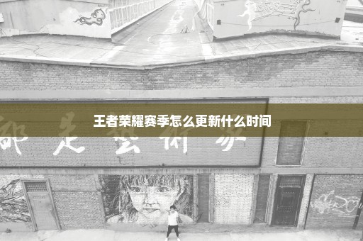王者荣耀赛季怎么更新什么时间
