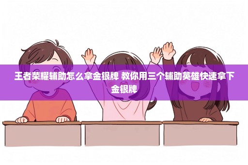 王者荣耀辅助怎么拿金银牌 教你用三个辅助英雄快速拿下金银牌