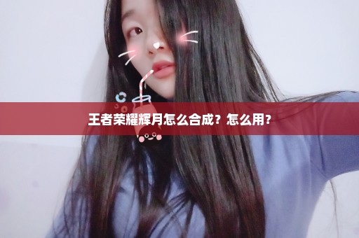 王者荣耀辉月怎么合成？怎么用？