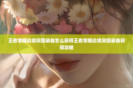 王者荣耀边境突围装备怎么获得王者荣耀边境突围装备获得攻略