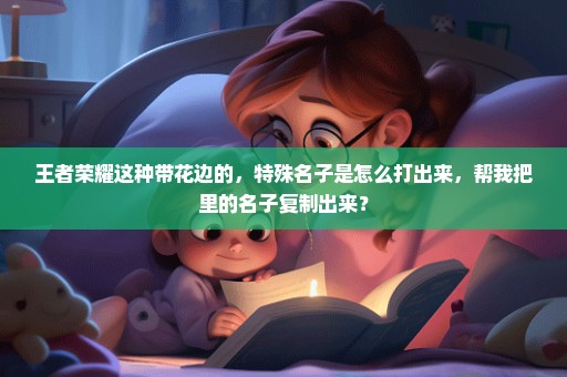 王者荣耀这种带花边的，特殊名子是怎么打出来，帮我把里的名子复制出来？