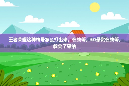 王者荣耀这种符号怎么打出来，在线等，50悬赏在线等，教会了采纳