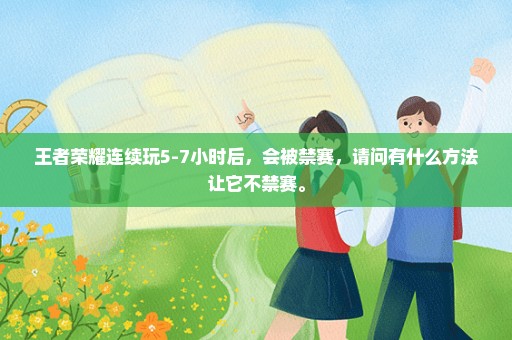 王者荣耀连续玩5-7小时后，会被禁赛，请问有什么方法让它不禁赛。