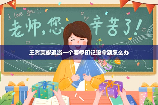 王者荣耀退游一个赛季印记没拿到怎么办