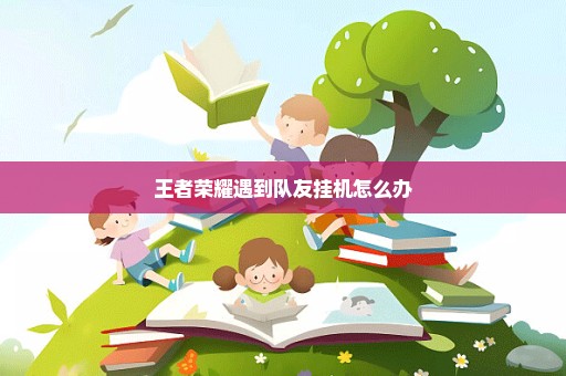 王者荣耀遇到队友挂机怎么办