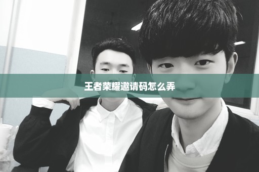 王者荣耀邀请码怎么弄