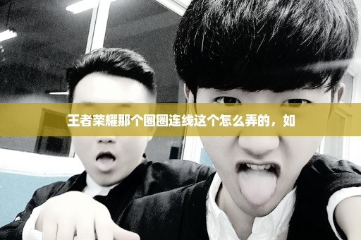 王者荣耀那个圈圈连线这个怎么弄的，如