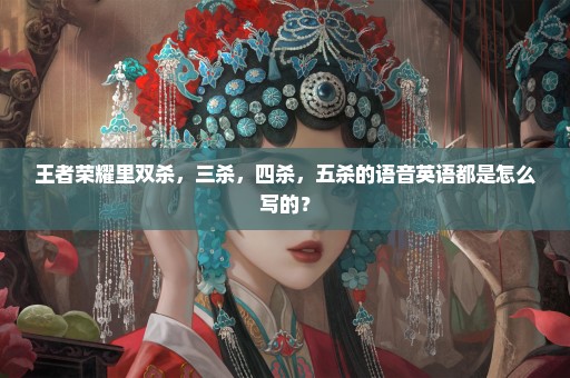 王者荣耀里双杀，三杀，四杀，五杀的语音英语都是怎么写的？