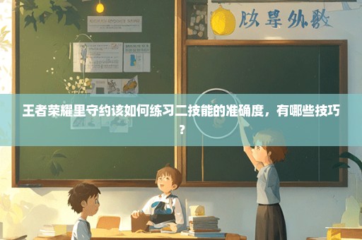 王者荣耀里守约该如何练习二技能的准确度，有哪些技巧？