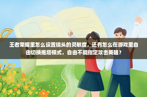 王者荣耀里怎么设置镜头的灵敏度，还有怎么在游戏里自由切换推塔模式，自由不能指定攻击英雄？