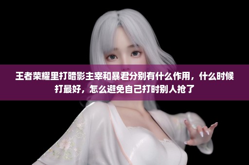 王者荣耀里打暗影主宰和暴君分别有什么作用，什么时候打最好，怎么避免自己打时别人抢了