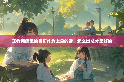 王者荣耀里的吕布作为上单的话，怎么出装才是好的