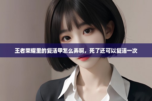 王者荣耀里的复活甲怎么弄啊，死了还可以复活一次