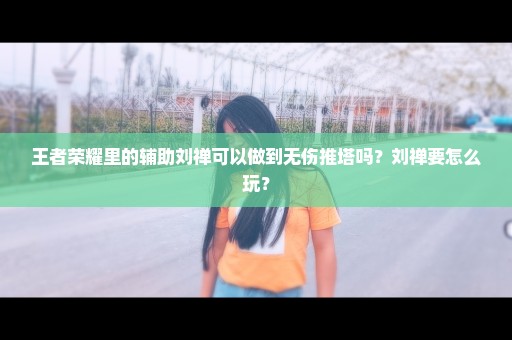 王者荣耀里的辅助刘禅可以做到无伤推塔吗？刘禅要怎么玩？