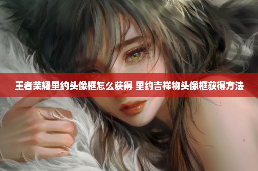 王者荣耀里约头像框怎么获得 里约吉祥物头像框获得方法