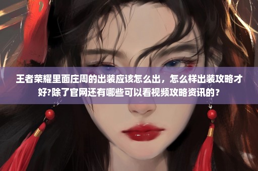 王者荣耀里面庄周的出装应该怎么出，怎么样出装攻略才好?除了官网还有哪些可以看视频攻略资讯的？