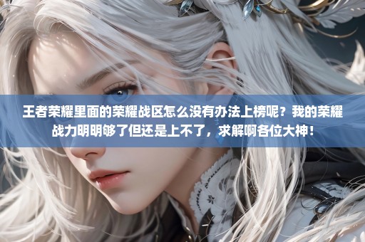 王者荣耀里面的荣耀战区怎么没有办法上榜呢？我的荣耀战力明明够了但还是上不了，求解啊各位大神！