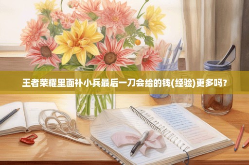 王者荣耀里面补小兵最后一刀会给的钱(经验)更多吗？