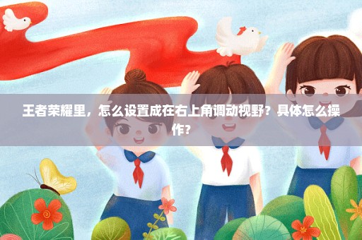 王者荣耀里，怎么设置成在右上角调动视野？具体怎么操作？