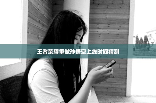 王者荣耀重做孙悟空上线时间猜测