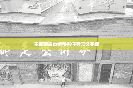王者荣耀重组宝石任务怎么完成