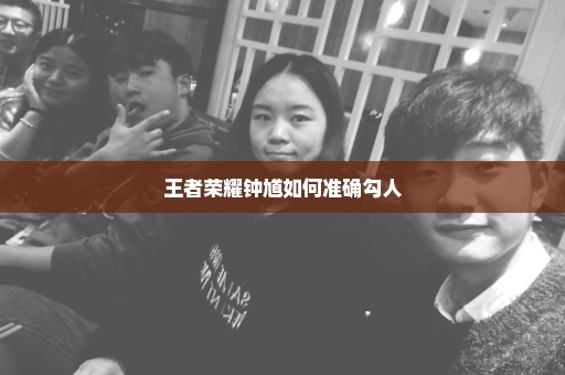 王者荣耀钟馗如何准确勾人