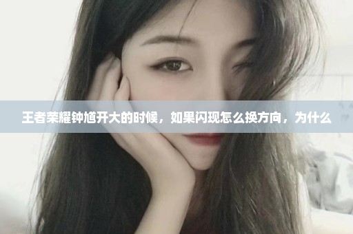 王者荣耀钟馗开大的时候，如果闪现怎么换方向，为什么