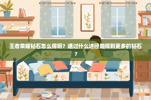 王者荣耀钻石怎么得啊？通过什么途径能得到更多的钻石？