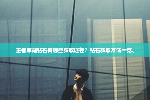 王者荣耀钻石有哪些获取途径？钻石获取方法一览。