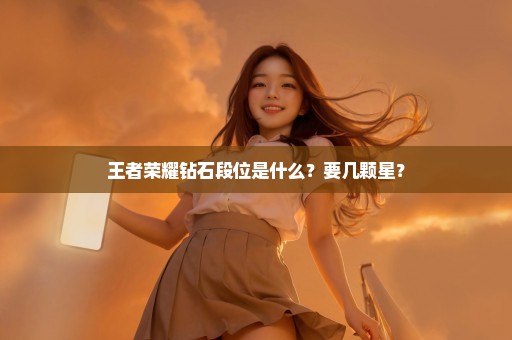 王者荣耀钻石段位是什么？要几颗星？