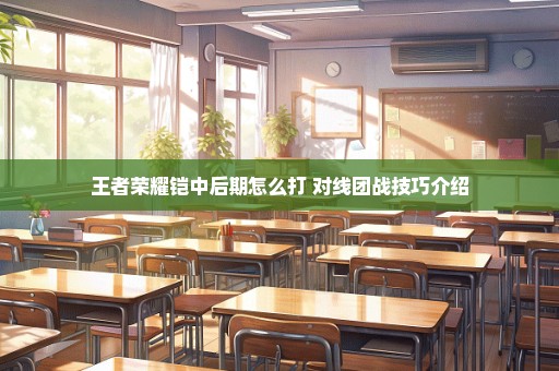王者荣耀铠中后期怎么打 对线团战技巧介绍