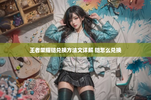 王者荣耀铠兑换方法文详解 铠怎么兑换