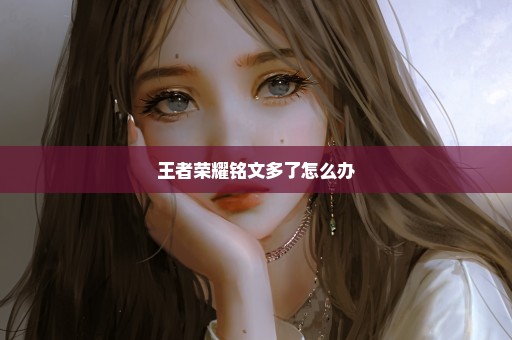 王者荣耀铭文多了怎么办