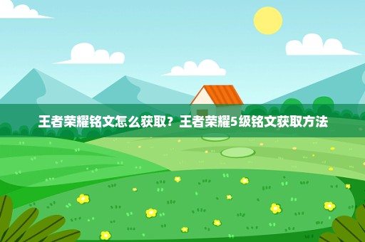 王者荣耀铭文怎么获取？王者荣耀5级铭文获取方法