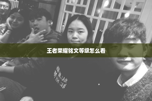 王者荣耀铭文等级怎么看