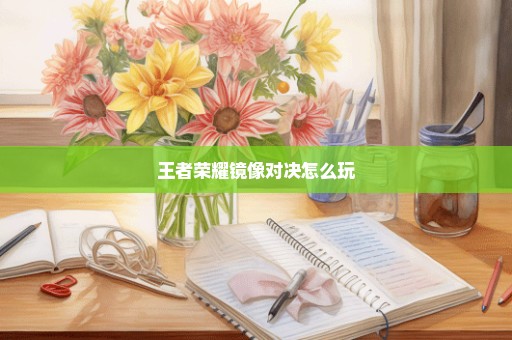 王者荣耀镜像对决怎么玩