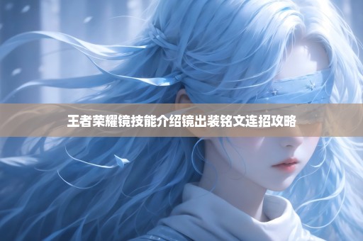 王者荣耀镜技能介绍镜出装铭文连招攻略
