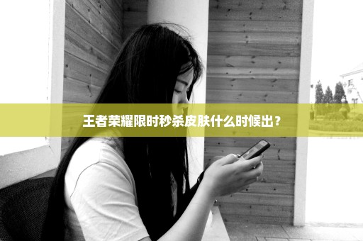 王者荣耀限时秒杀皮肤什么时候出？