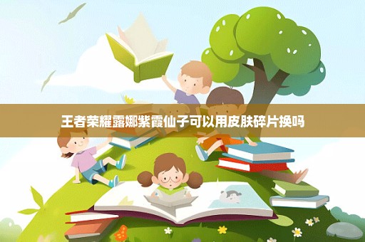 王者荣耀露娜紫霞仙子可以用皮肤碎片换吗