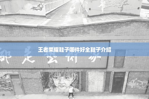 王者荣耀鞋子哪件好全鞋子介绍