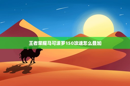 王者荣耀马可波罗150攻速怎么叠加
