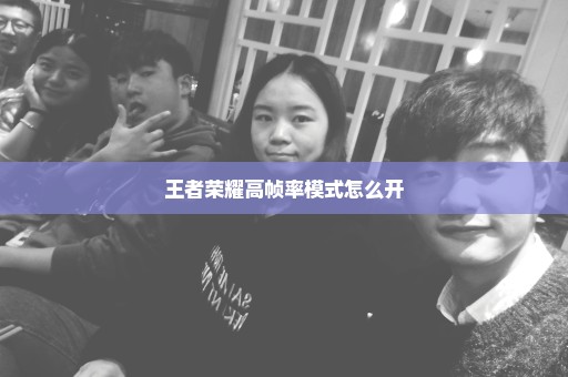 王者荣耀高帧率模式怎么开